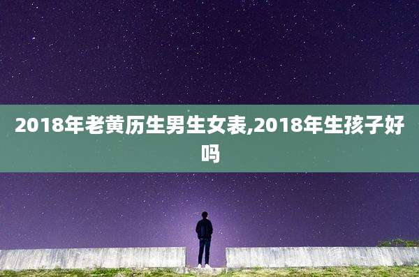 2018年老黄历生男生女表,2018年生孩子好吗