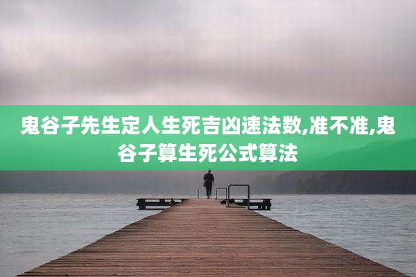 鬼谷子先生定人生死吉凶速法数,准不准,鬼谷子算生死公式算法