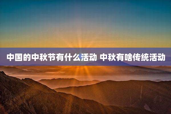 中国的中秋节有什么活动 中秋有啥传统活动