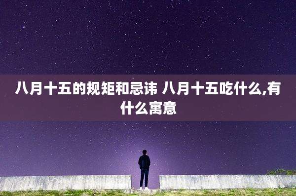 八月十五的规矩和忌讳 八月十五吃什么,有什么寓意