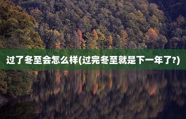 过了冬至会怎么样(过完冬至就是下一年了?)