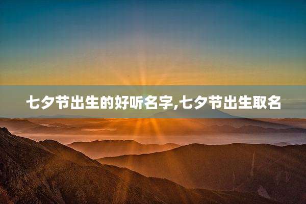 七夕节出生的好听名字,七夕节出生取名