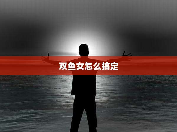 双鱼女怎么搞定