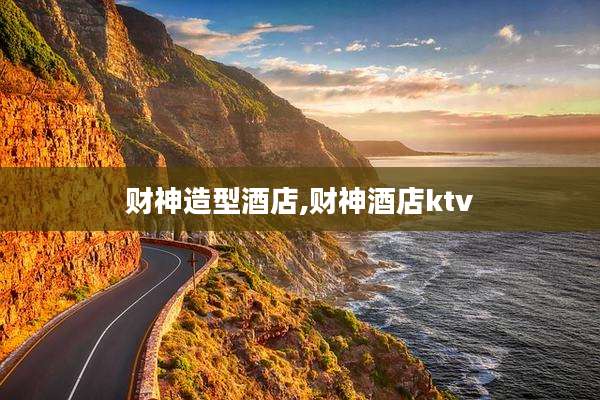 财神造型酒店,财神酒店ktv