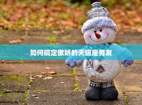 如何搞定傲娇的天蝎座男友