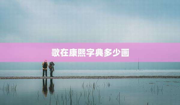 歌在康熙字典多少画