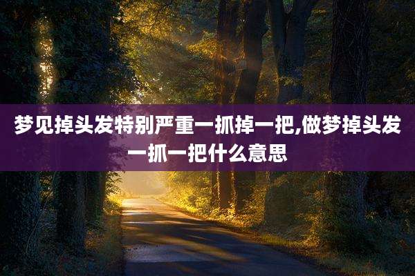 梦见掉头发特别严重一抓掉一把,做梦掉头发一抓一把什么意思