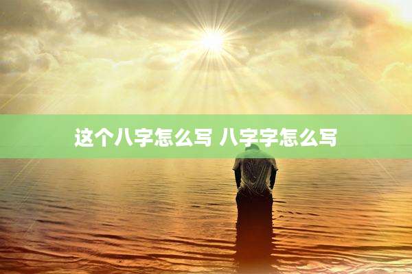 这个八字怎么写 八字字怎么写