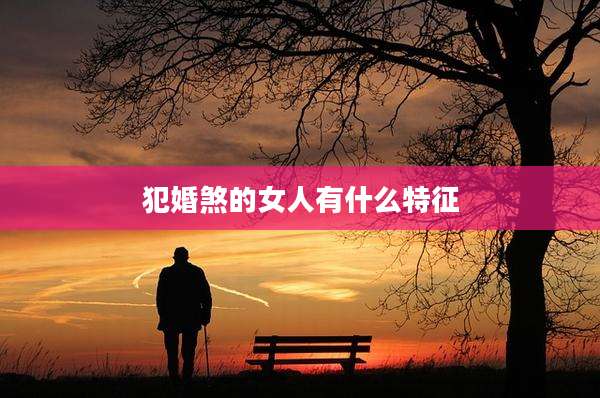 犯婚煞的女人有什么特征