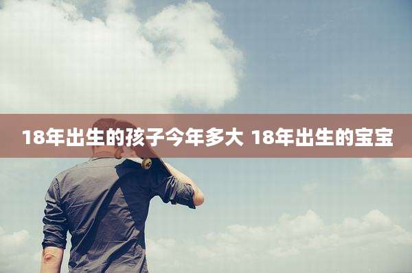 18年出生的孩子今年多大 18年出生的宝宝