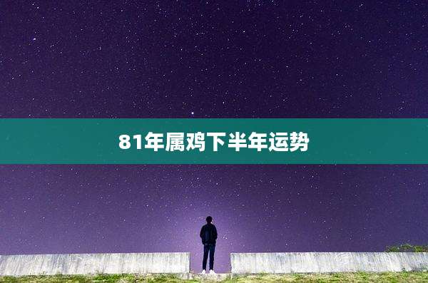 81年属鸡下半年运势