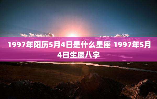 1997年阳历5月4日是什么星座 1997年5月4日生辰八字