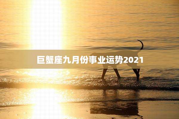 巨蟹座九月份事业运势2021