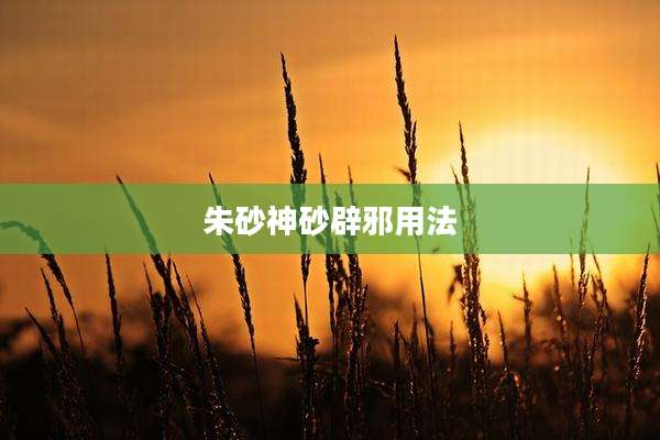 朱砂神砂辟邪用法