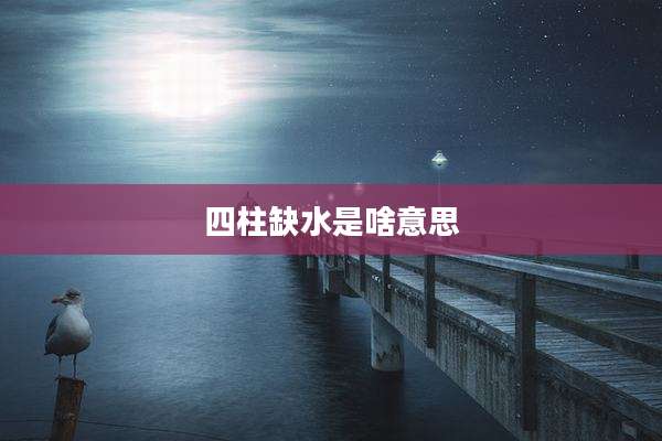 四柱缺水是啥意思