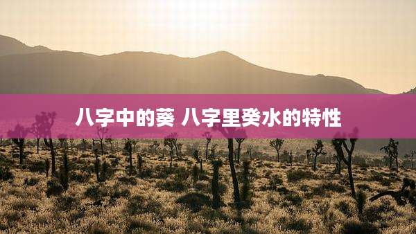 八字中的葵 八字里癸水的特性