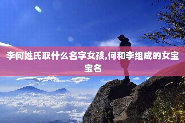 李何姓氏取什么名字女孩,何和李组成的女宝宝名