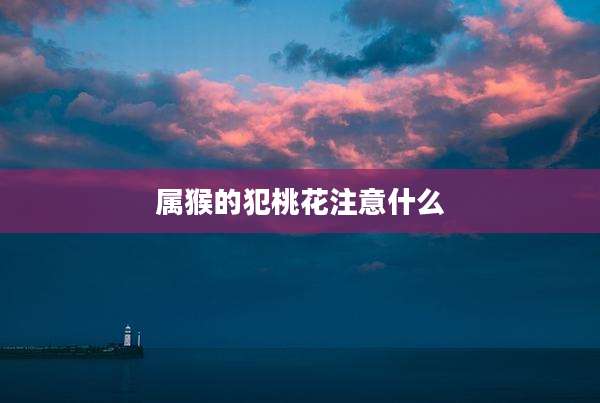 属猴的犯桃花注意什么