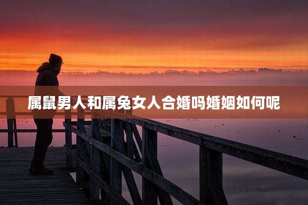 属鼠男人和属兔女人合婚吗婚姻如何呢