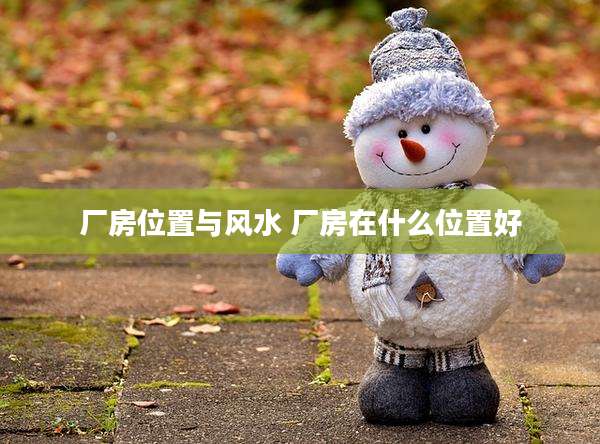 厂房位置与风水 厂房在什么位置好