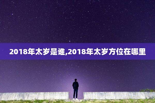 2018年太岁是谁,2018年太岁方位在哪里