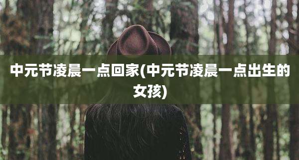 中元节凌晨一点回家(中元节凌晨一点出生的女孩)