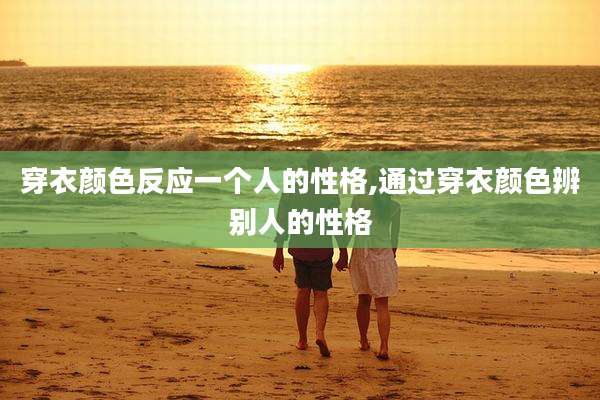 穿衣颜色反应一个人的性格,通过穿衣颜色辨别人的性格