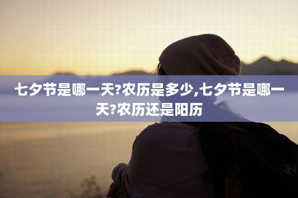 七夕节是哪一天?农历是多少,七夕节是哪一天?农历还是阳历