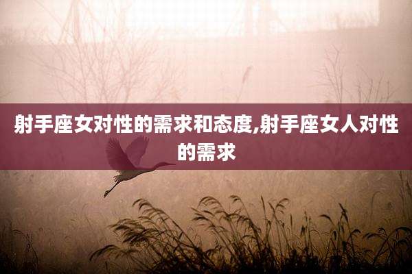 射手座女对性的需求和态度,射手座女人对性的需求