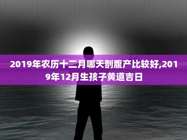 2019年农历十二月哪天剖腹产比较好,2019年12月生孩子黄道吉日