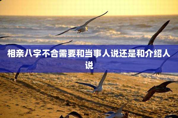 相亲八字不合需要和当事人说还是和介绍人说