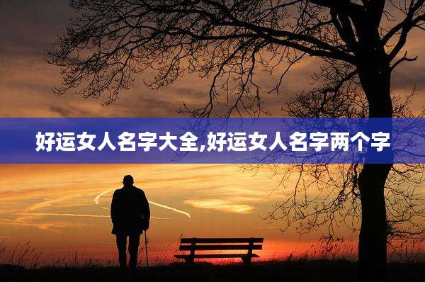 好运女人名字大全,好运女人名字两个字