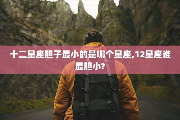 十二星座胆子最小的是哪个星座,12星座谁最胆小?