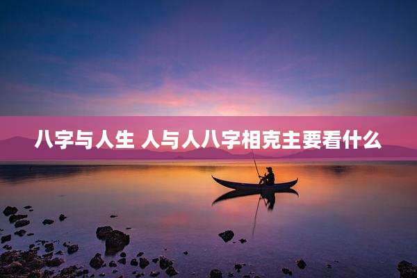 八字与人生 人与人八字相克主要看什么