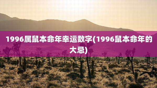 1996属鼠本命年幸运数字(1996鼠本命年的大忌)