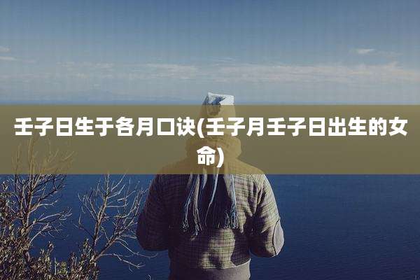 壬子日生于各月口诀(壬子月壬子日出生的女命)