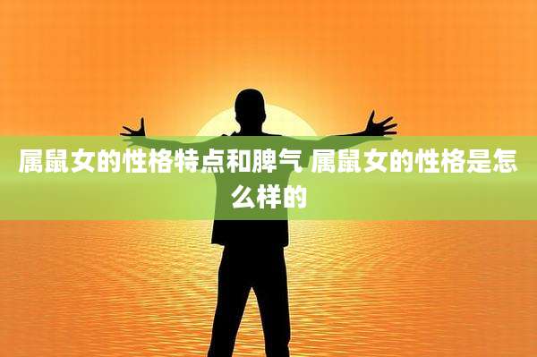 属鼠女的性格特点和脾气 属鼠女的性格是怎么样的