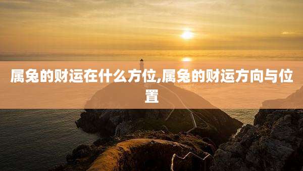 属兔的财运在什么方位,属兔的财运方向与位置