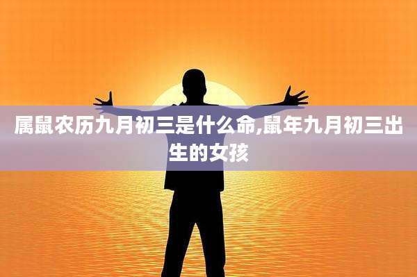 属鼠农历九月初三是什么命,鼠年九月初三出生的女孩