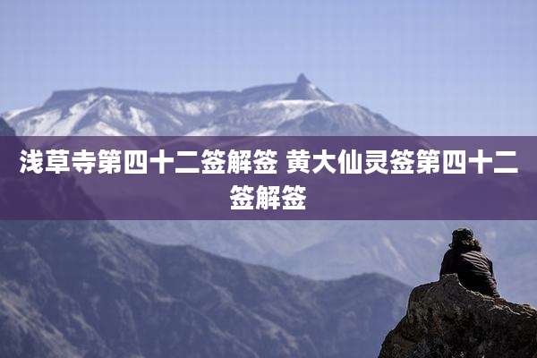 浅草寺第四十二签解签 黄大仙灵签第四十二签解签