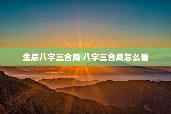 生辰八字三合局 八字三合局怎么看