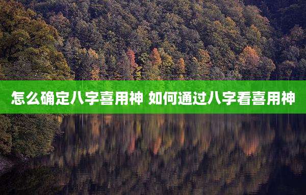 怎么确定八字喜用神 如何通过八字看喜用神