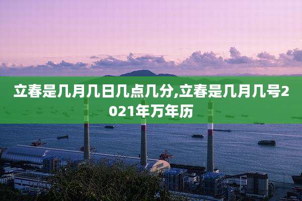 立春是几月几日几点几分,立春是几月几号2021年万年历