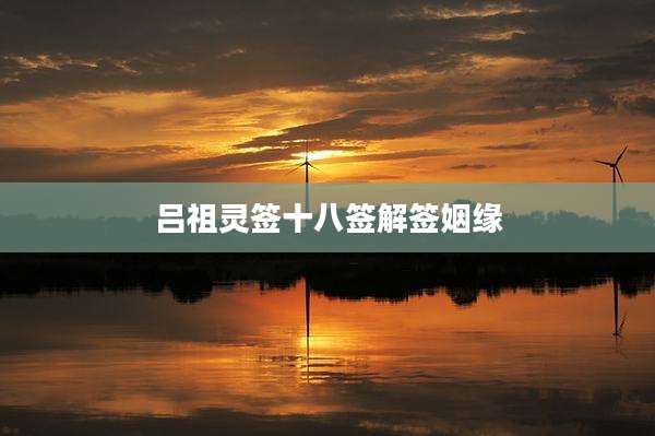 吕祖灵签十八签解签姻缘