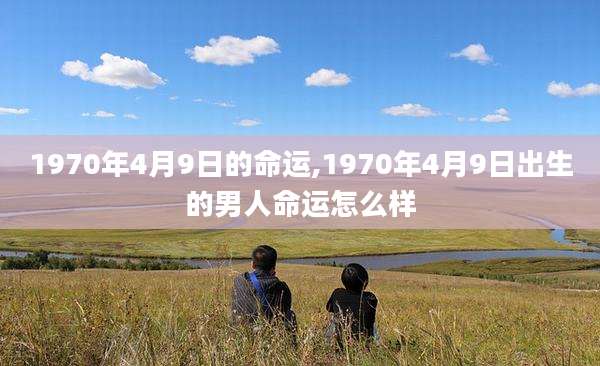 1970年4月9日的命运,1970年4月9日出生的男人命运怎么样