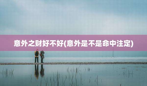 意外之财好不好(意外是不是命中注定)