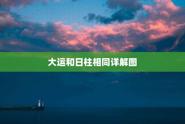 大运和日柱相同详解图