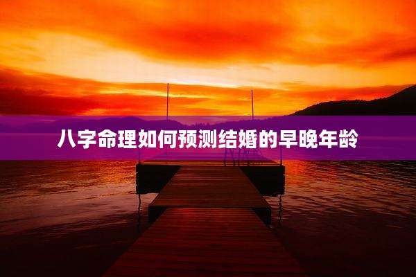 八字命理如何预测结婚的早晚年龄