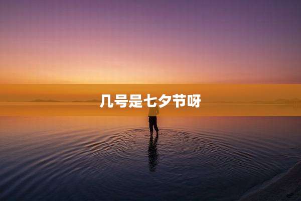 几号是七夕节呀