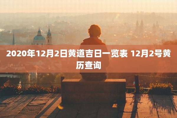 2020年12月2日黄道吉日一览表 12月2号黄历查询